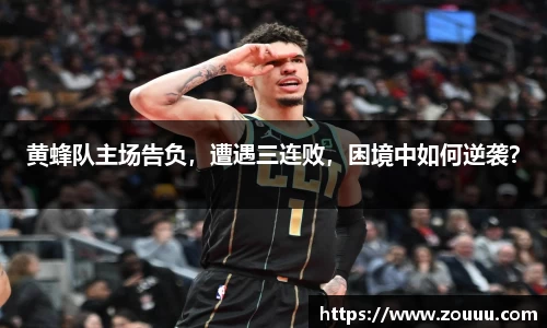 黄蜂队主场告负，遭遇三连败，困境中如何逆袭？