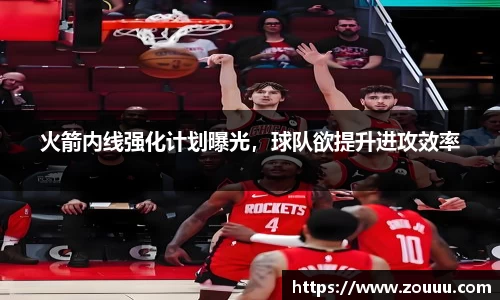 火箭内线强化计划曝光，球队欲提升进攻效率
